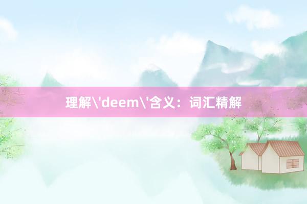 理解'deem'含义：词汇精解